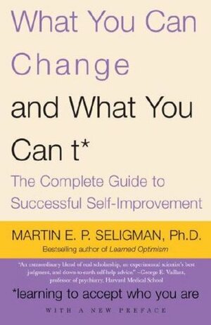 What You Can Change and What You Can't: The Complete Guide to Successful Self-Improvement by Martin Seligman