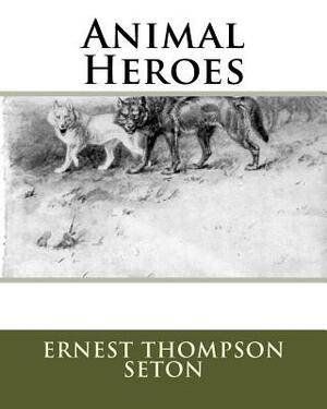 Animal Heroes by Ernest Thompson Seton