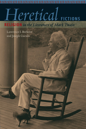 Heretical Fictions: Religion in the Literature of Mark Twain by Joseph Csicsila, Lawrence I. Berkove