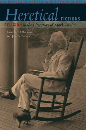 Heretical Fictions: Religion in the Literature of Mark Twain by Lawrence I. Berkove, Joseph Csicsila