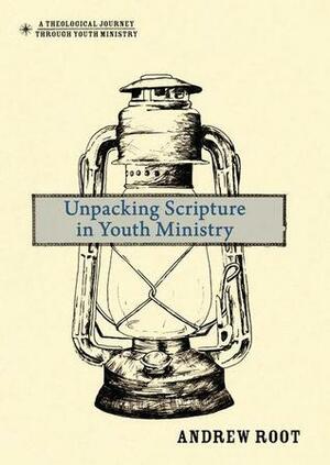 Unpacking Scripture in Youth Ministry by Andrew Root