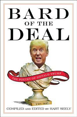 Bard of the Deal: The Poetry of Donald Trump by Hart Seely