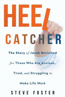 Heelcatcher: The Story of Jacob Revisited for Those Who Are Anxious, Tired, and Struggling to Make Life Work by Steve Foster