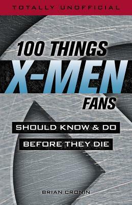 100 Things X-Men Fans Should Know & Do Before They Die by Brian Cronin