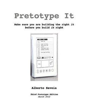 Pretotype It: Make sure you are building The Right It before you build It right by Alberto Savoia, Alberto Savoia