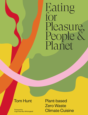 Eating for Pleasure, Planet and People by Tom Hunt
