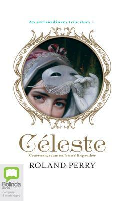 Celeste: The Parisian Courtesan Who Became a Countess and Bestselling Writer by Roland Perry