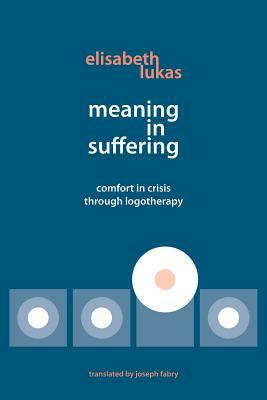 Meaning in Suffering: Comfort in Crisis through Logotherapy by Elisabeth S. Lukas