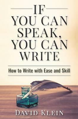 If You Can Speak, You Can Write: How to Write with Ease and Skill by David Klein