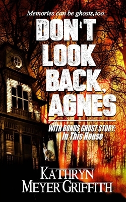 Don't Look Back, Agnes & In This House by Kathryn Meyer Griffith