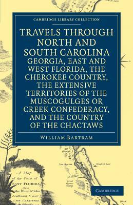 Travels Through North and South Carolina, Georgia, East and West Florida, the Cherokee Country, the Extensive Territories of the Muscogulges or Creek by William Bartram