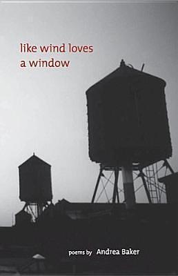 Like Wind Loves A Window: Poems by Andrea Baker, Andrea Baker