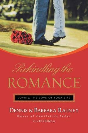Rekindling the Romance: Loving the Love of Your Life by Bob DeMoss, Dennis Rainey, Barbara Rainey