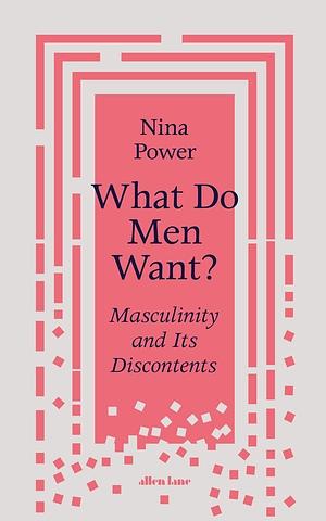 What Do Men Want?: Masculinity and Its Discontents by Nina Power