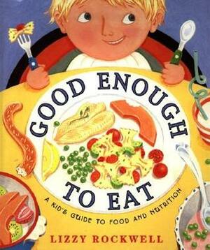 Good Enough to Eat: A Kid's Guide to Food and Nutrition by Lizzy Rockwell