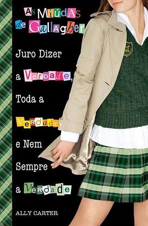 Juro Dizer a Verdade, Toda a Verdade e Nem Sempre a Verdade by Ally Carter