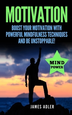 Motivation: Boost Your Motivation with Powerful Mindfulness Techniques and Be Unstoppable by James Adler