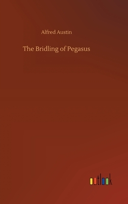 The Bridling of Pegasus by Alfred Austin
