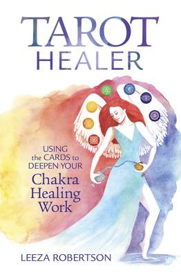 Tarot Healer: Using the Cards to Deepen Your Chakra Healing Work by Leeza Robertson
