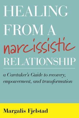 Healing from a Narcissistic Relationship: A Caretaker's Guide to Recovery, Empowerment, and Transformation by Margalis Fjelstad