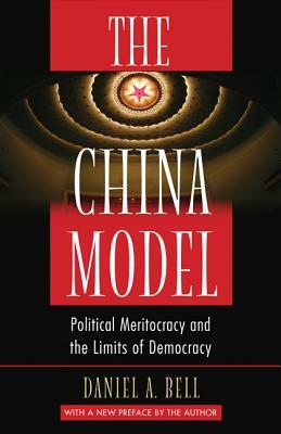 The China Model: Political Meritocracy and the Limits of Democracy by Daniel a. Bell