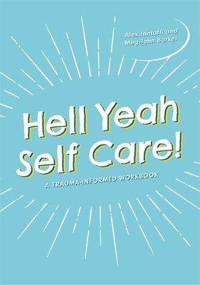 Hell Yeah Self-Care!: A Trauma-Informed Workbook by Alex Iantaffi, Meg-John Barker
