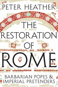 The Restoration of Rome: Barbarian Popes & Imperial Pretenders by Peter Heather