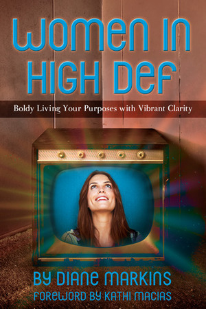 Women in High Def: Boldly Living Your Purposes with Vibrant Clarity by Diane Markins