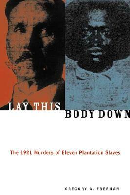 Lay This Body Down: The 1921 Murders of Eleven Plantation Slaves by Gregory A. Freeman