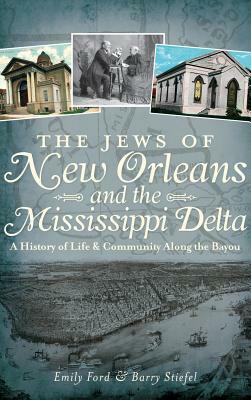 The Jews of New Orleans and the Mississippi Delta: A History of Life and Community Along the Bayou by Barry Stiefel, Emily Ford