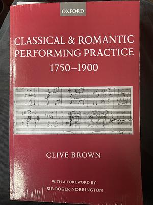 Classical and Romantic Performing Practice 1750-1900 by Clive Brown