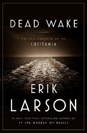 Dead Wake: The Last Crossing of the Lusitania by Erik Larson