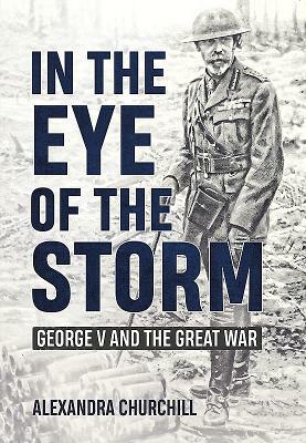 In the Eye of the Storm: George V and the Great War by Alexandra Campbell