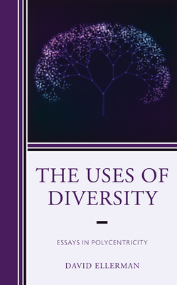 The Uses of Diversity: Essays in Polycentricity by David Ellerman