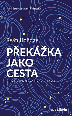Překážka jako cesta by Ryan Holiday