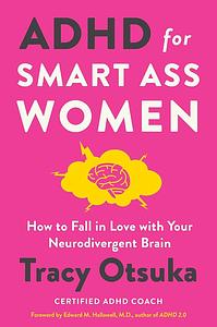 ADHD for Smart Ass Women: How to Fall in Love with Your Neurodivergent Brain by Tracy Otsuka