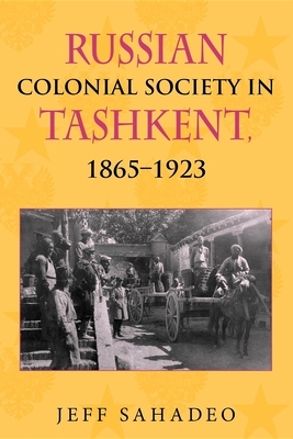Russian Colonial Society in Tashkent, 1865a 1923 by Jeff Sahadeo