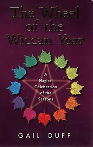 The Wheel Of The Wiccan Year: How to Enrich Your Life Through The Magic of The Seasons by Gail Duff