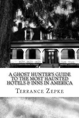 A Ghost Hunter's Guide to the Most Haunted Hotels  Inns in America by Terrance Zepke