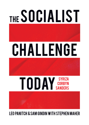 The Socialist Challenge Today: Syriza, Corbyn, Sanders by Stephen Maher, Leo Panitch, Sam Gindin