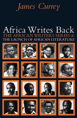 Africa Writes Back: The African Writers Series and the Launch of African Literature by James Currey