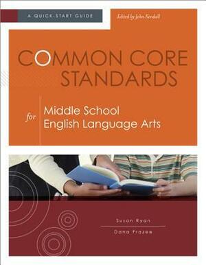 Common Core Standards for Middle School English Language Arts: A Quick-Start Guide by Susan Ryan, John Kendall, Dana Frazee
