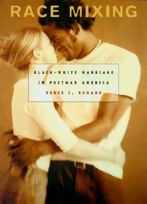 Race Mixing: Black-White Marriage in Postwar America by Renee C. Romano