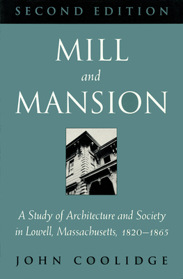 Mill and Mansion: A Study of Architecture and Society in Lowell, Massachusetts, 1820-1865 by John Coolidge