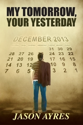 My Tomorrow, Your Yesterday by Jason Ayres