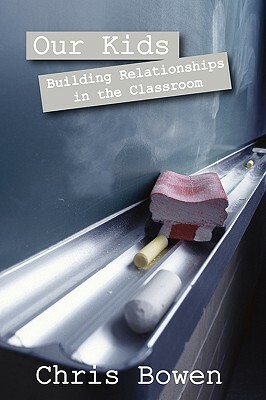 Our Kids: Building Relationships in the Classroom by Chris Bowen