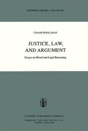 Justice, Law and Argument: Essays on Moral and Legal Reasoning by Harold J. Berman, Chaïm Perelman