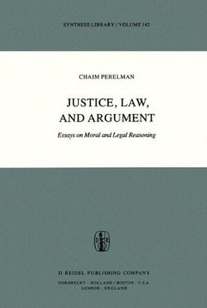 Justice, Law and Argument: Essays on Moral and Legal Reasoning by Chaïm Perelman, Harold J. Berman