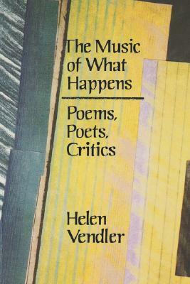 The Music of What Happens: Poems, Poets, Critics by Helen Vendler