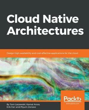 Cloud Native Architectures: Designing for cost, performance, and high availability by Tom Laszewski, Erik Farr, Kamal Arora, Piyum Zonooz